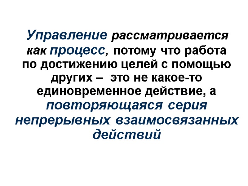 Управление рассматривается  как процесс, потому что работа  по достижению целей с помощью